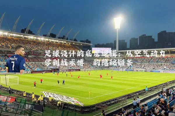 足球设计的底层逻辑:从空气动力学到战术博弈的隐秘链条