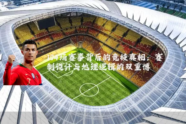 104场赛事背后的竞技真相:赛制设计与地理逻辑的双重博弈