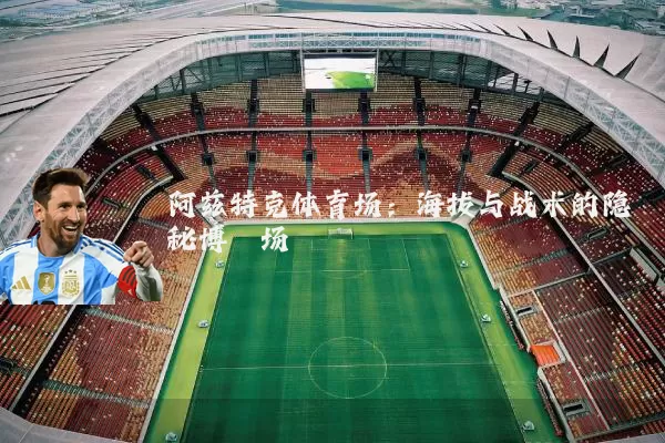 阿兹特克体育场:海拔与战术的隐秘博弈场