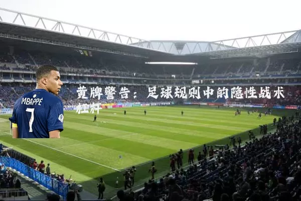 黄牌警告:足球规则中的隐性战术杠杆