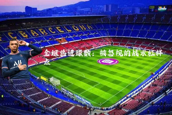 全组总进球数:被忽视的战术杠杆点