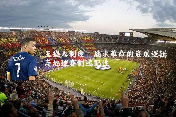 五换人制度:战术革命的底层逻辑与地理赛制适配性