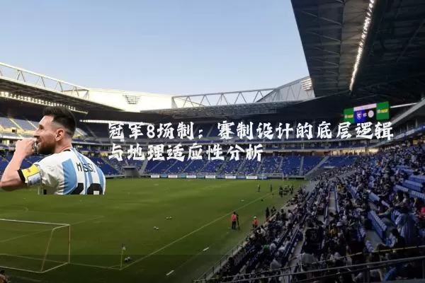 冠军8场制:赛制设计的底层逻辑与地理适应性分析