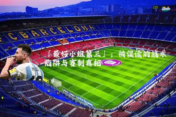 「最好小组第三」:被误读的战术陷阱与赛制真相