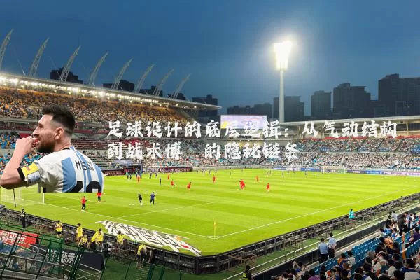 足球设计的底层逻辑:从气动结构到战术博弈的隐秘链条
