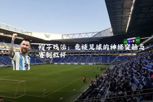 帽子戏法:竞技足球的神经突触与赛制杠杆