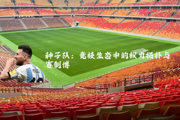 种子队:竞技生态中的权力拓扑与赛制博弈