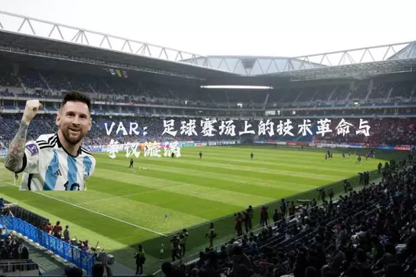 VAR:足球赛场上的技术革命与争议漩涡