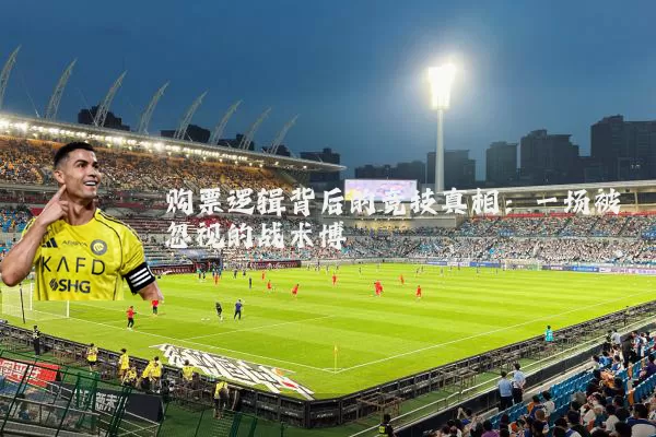 购票逻辑背后的竞技真相：一场被忽视的战术博弈