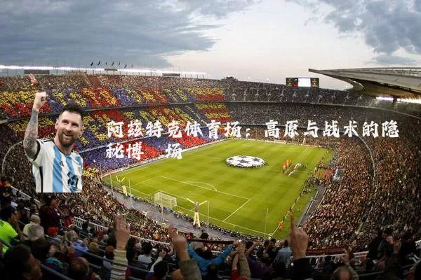 阿兹特克体育场:高原与战术的隐秘博弈场