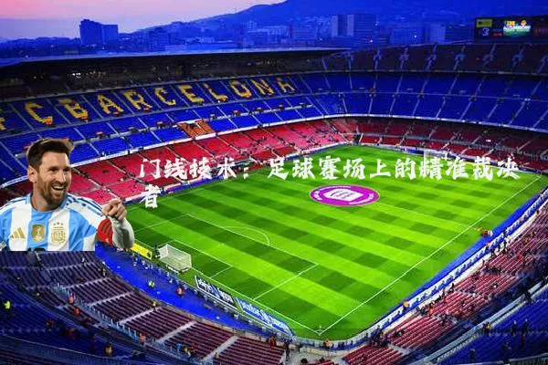 门线技术:足球赛场上的精准裁决者