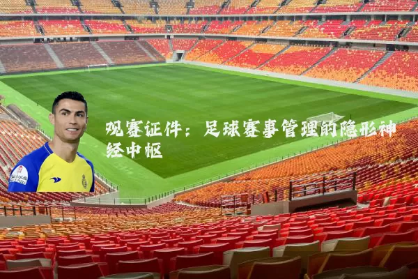 观赛证件:足球赛事管理的隐形神经中枢