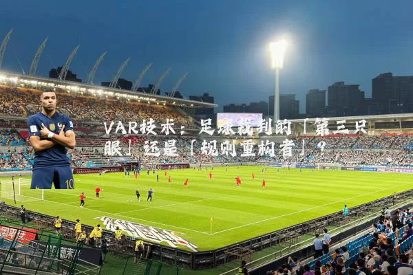 VAR技术:足球裁判的「第三只眼」还是「规则重构者」?